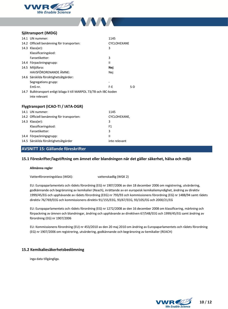 7 Bulktransport enligt bilaga II till MARPOL 73/78 och IBC-koden inte relevant Flygtransport (ICAO-TI / IATA-DGR) 14.1 UN nummer: 1145 14.2 Officiell benämning för transporten: CYCLOHEXANE, 14.