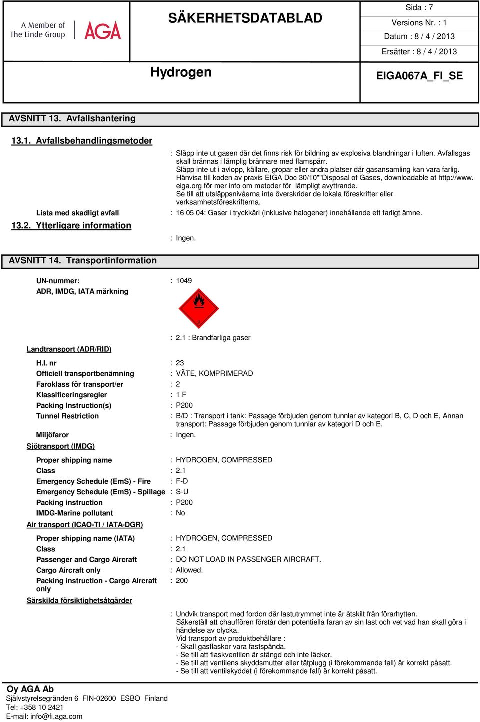 Släpp inte ut i avlopp, källare, gropar eller andra platser där gasansamling kan vara farlig. Hänvisa till koden av praxis EIGA Doc 30/10""Disposal of Gases, downloadable at http://www. eiga.