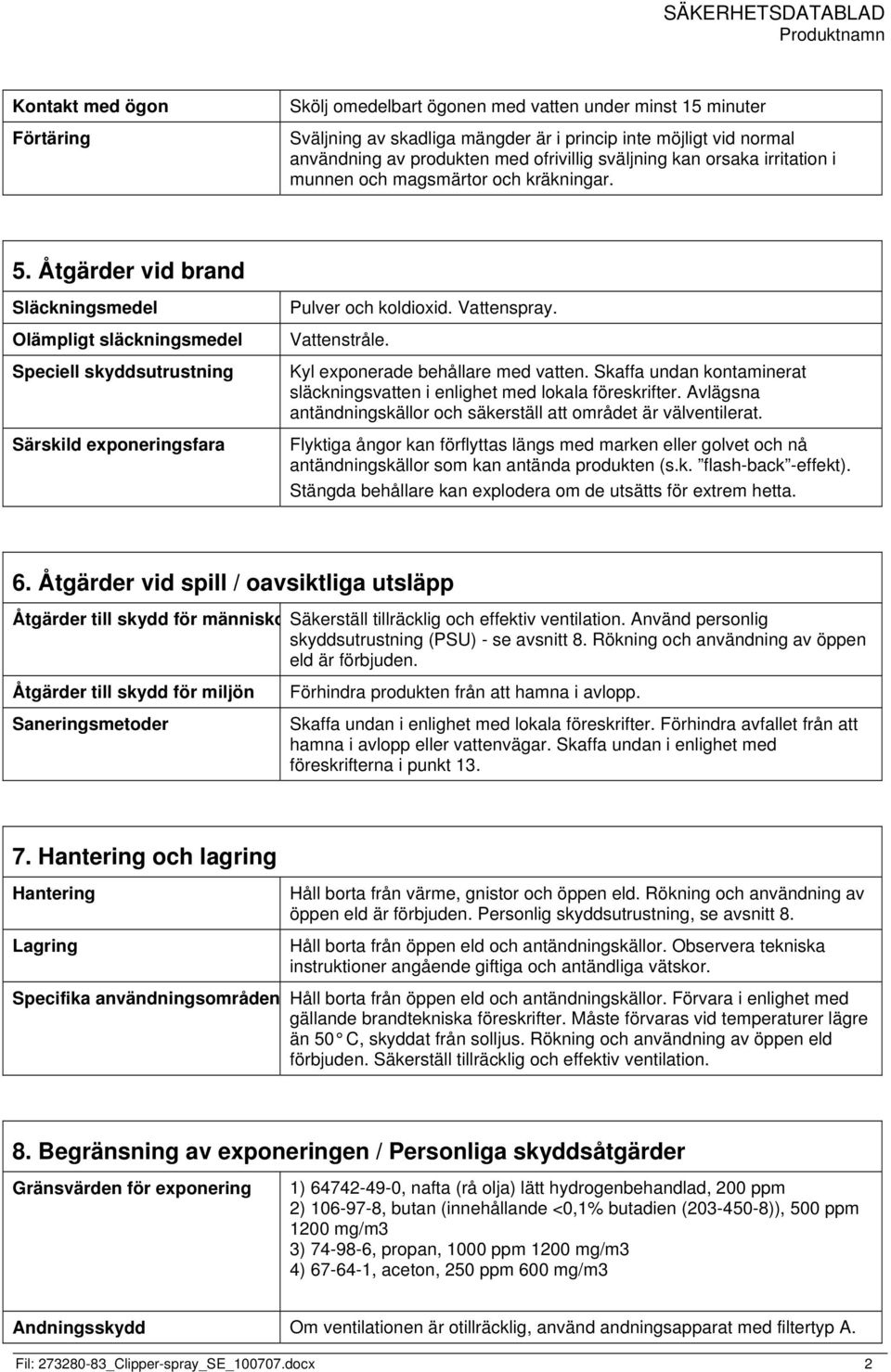 Åtgärder vid brand Släckningsmedel Olämpligt släckningsmedel Speciell skyddsutrustning Särskild exponeringsfara Pulver och koldioxid. Vattenspray. Vattenstråle. Kyl exponerade behållare med vatten.