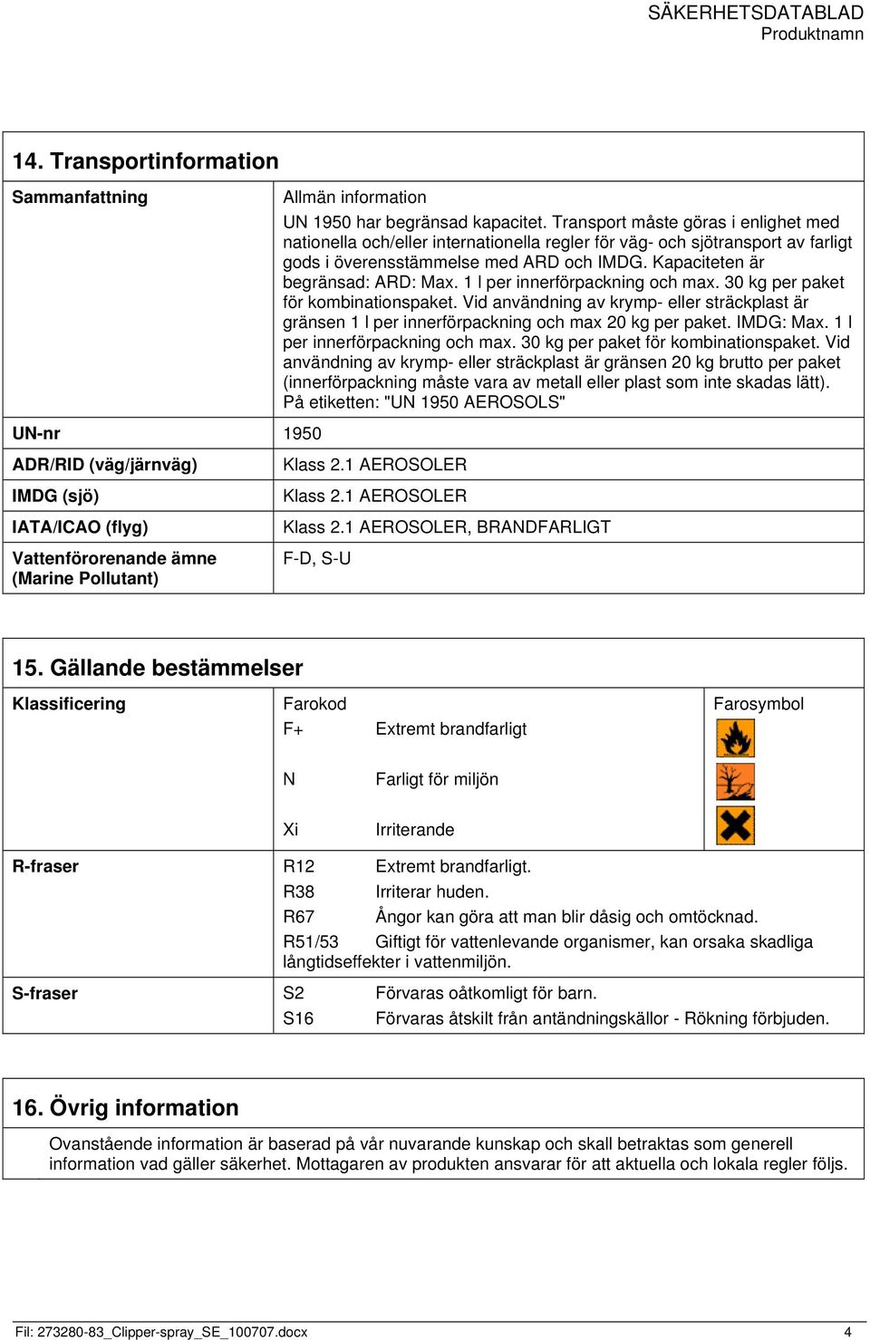 1 l per innerförpackning och max. 30 kg per paket för kombinationspaket. Vid användning av krymp- eller sträckplast är gränsen 1 l per innerförpackning och max 20 kg per paket. IMDG: Max.