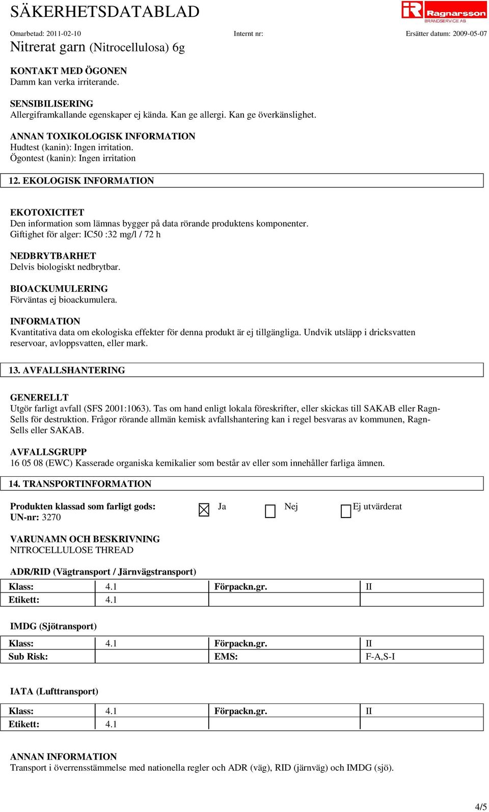 Giftighet för alger: IC50 :32 mg/l / 72 h NEDBRYTBARHET Delvis biologiskt nedbrytbar. BIOACKUMULERING Förväntas ej bioackumulera.