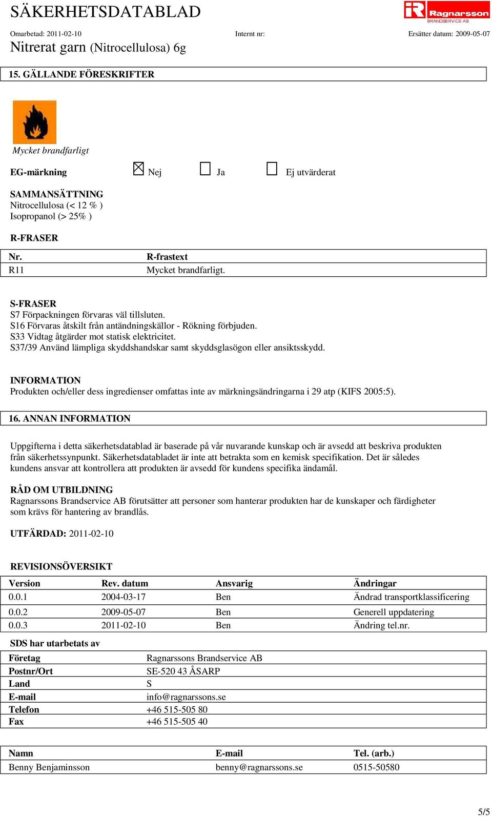 S37/39 Använd lämpliga skyddshandskar samt skyddsglasögon eller ansiktsskydd. Produkten och/eller dess ingredienser omfattas inte av märkningsändringarna i 29 atp (KIFS 2005:5). 16.