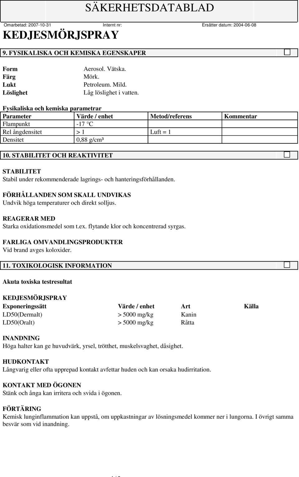 STABILITET OCH REAKTIVITET STABILITET Stabil under rekommenderade lagrings- och hanteringsförhållanden. FÖRHÅLLANDEN SOM SKALL UNDVIKAS Undvik höga temperaturer och direkt solljus.