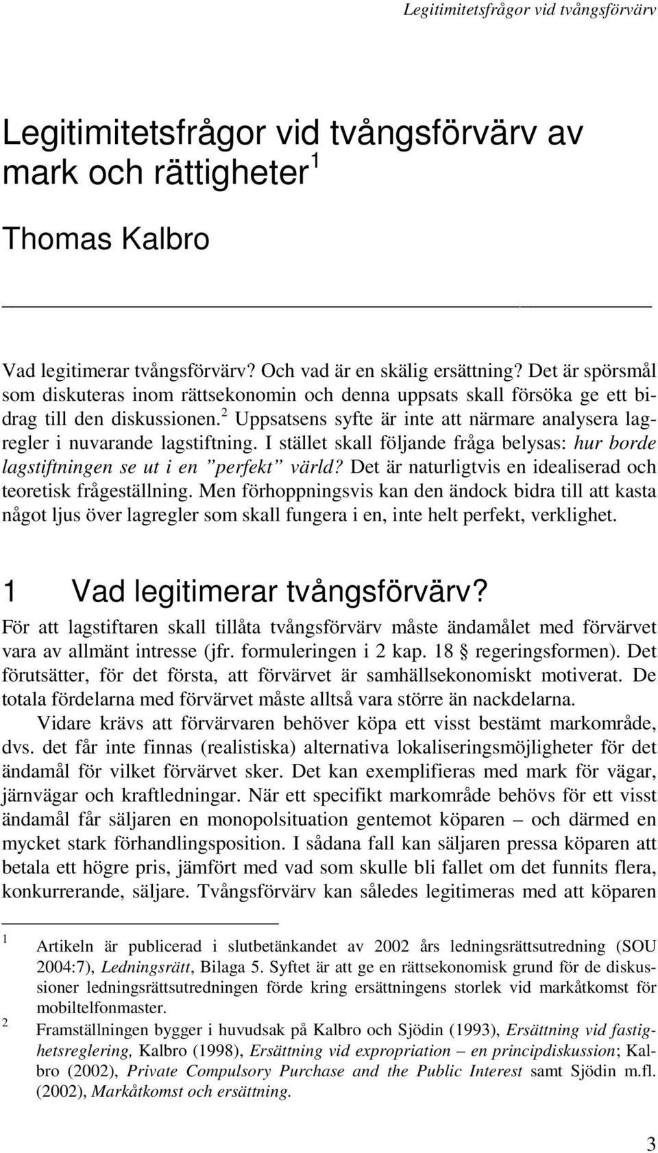 2 Uppsatsens syfte är inte att närmare analysera lagregler i nuvarande lagstiftning. I stället skall följande fråga belysas: hur borde lagstiftningen se ut i en perfekt värld?