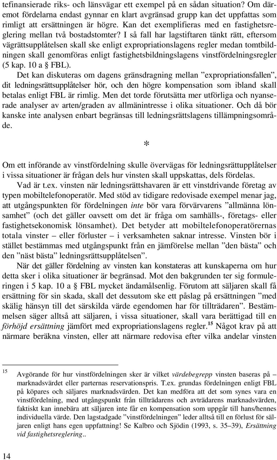 I så fall har lagstiftaren tänkt rätt, eftersom vägrättsupplåtelsen skall ske enligt expropriationslagens regler medan tomtbildningen skall genomföras enligt fastighetsbildningslagens