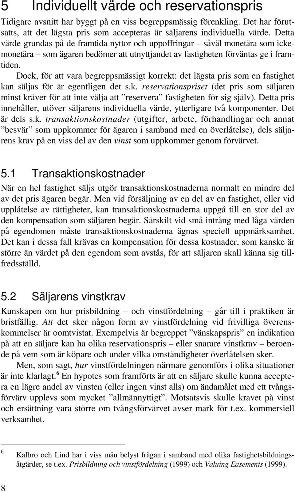 Dock, för att vara begreppsmässigt korrekt: det lägsta pris som en fastighet kan säljas för är egentligen det s.k. reservationspriset (det pris som säljaren minst kräver för att inte välja att reservera fastigheten för sig själv).