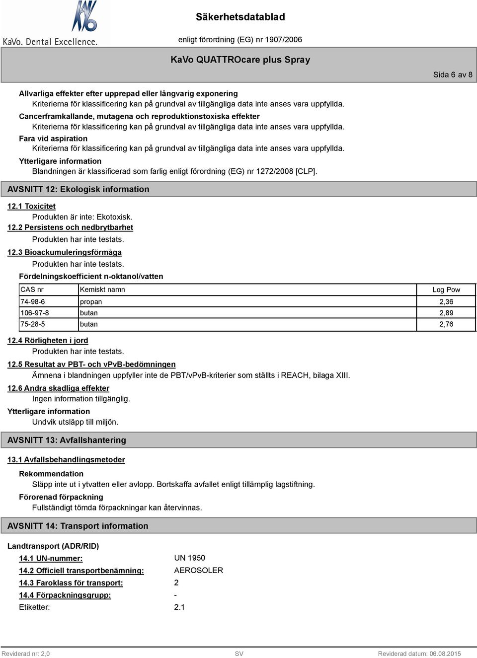 12.3 Bioackumuleringsförmåga Produkten har inte testats. Fördelningskoefficient n-oktanol/vatten CAS nr Kemiskt namn 74-98-6 propan 2,36 106-97-8 butan 2,89 75-28-5 butan 2,76 12.