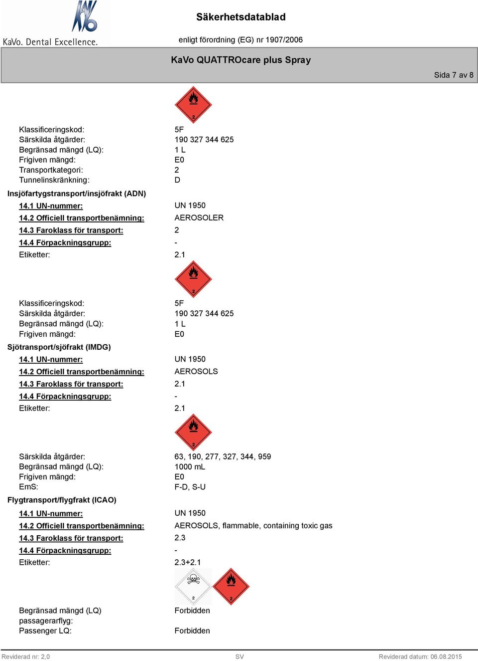 1 Klassificeringskod: 5F Särskilda åtgärder: 190 327 344 625 Begränsad mängd (LQ): 1 L Frigiven mängd: E0 Sjötransport/sjöfrakt (IMDG) 14.1 UN-nummer: UN 1950 14.