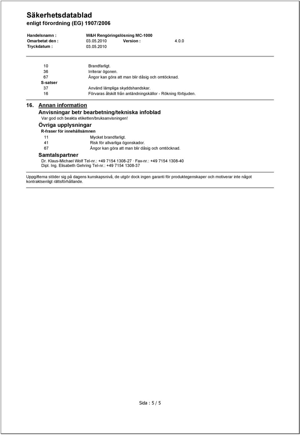 41 Risk för allvarliga ögonskador. 67 Ångor kan göra att man blir dåsig och omtöcknad. Samtalspartner Dr. Klaus-Michael Wolf Tel-nr.: +49 7154 1308-27 Fax-nr.: +49 7154 1308-40 Dipl. Ing.