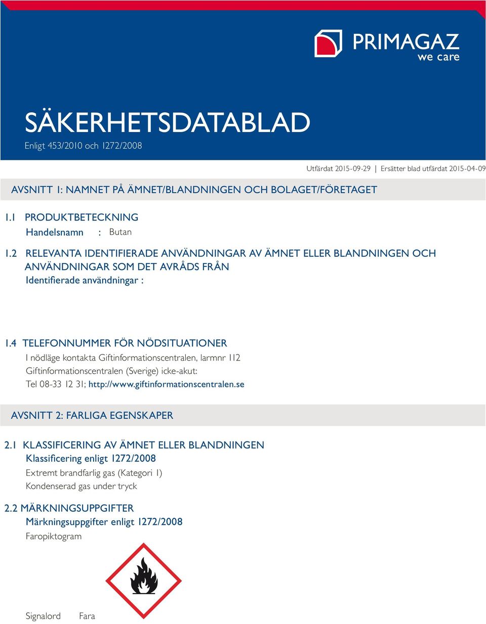 2 RELEVANTA IDENTIFIERADE ANVÄNDNINGAR AV ÄMNET ELLER BLANDNINGEN OCH ANVÄNDNINGAR SOM DET AVRÅDS FRÅN Identifierade användningar : 1.