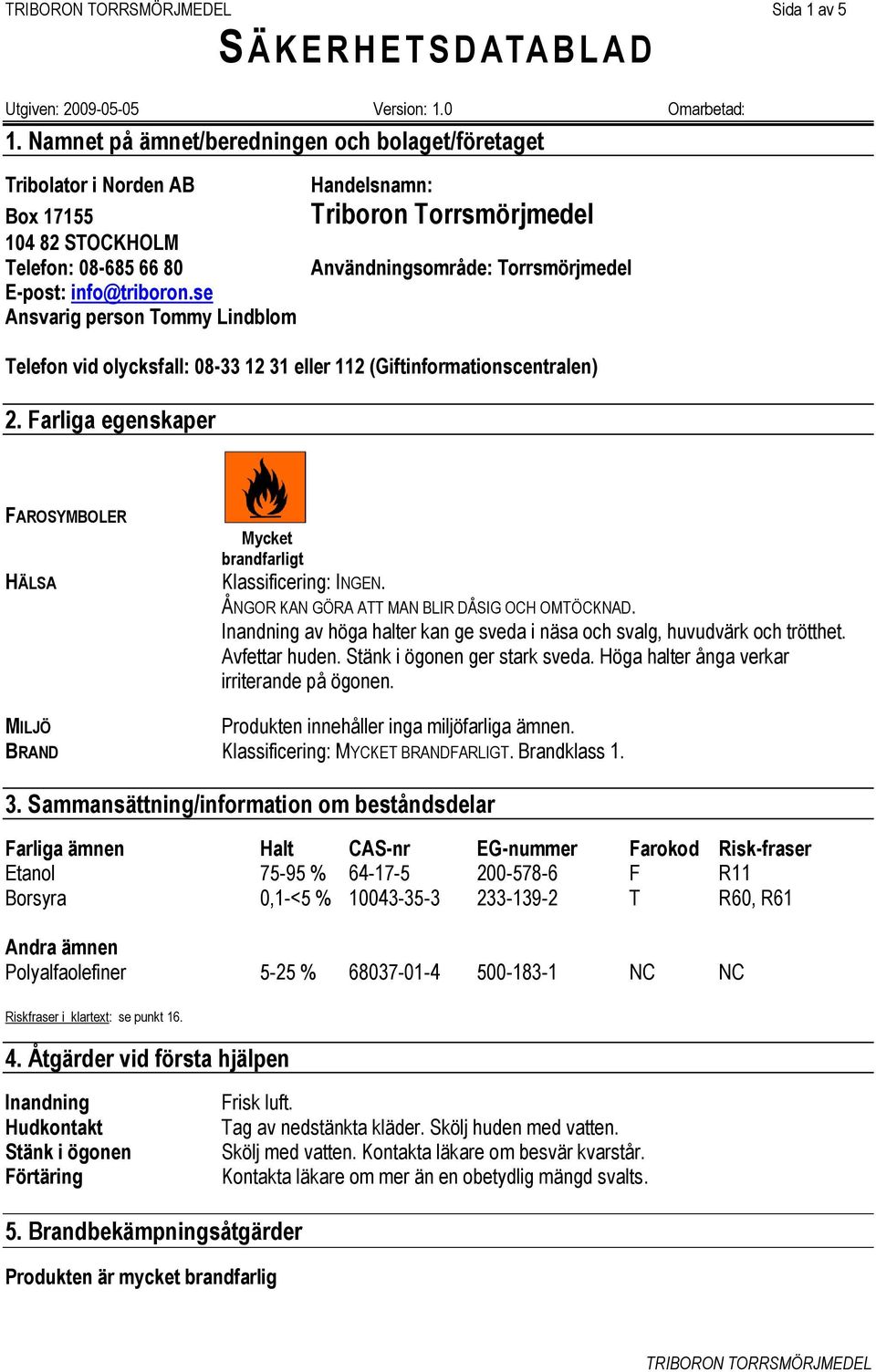 Farliga egenskaper FAROSYMBOLER HÄLSA Mycket brandfarligt Klassificering: INGEN. ÅNGOR KAN GÖRA ATT MAN BLIR DÅSIG OCH OMTÖCKNAD.