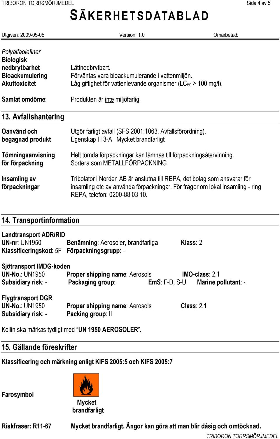 Avfallshantering Oanvänd och begagnad produkt Tömningsanvisning för förpackning Insamling av förpackningar Utgör farligt avfall (SFS 2001:1063, Avfallsförordning).