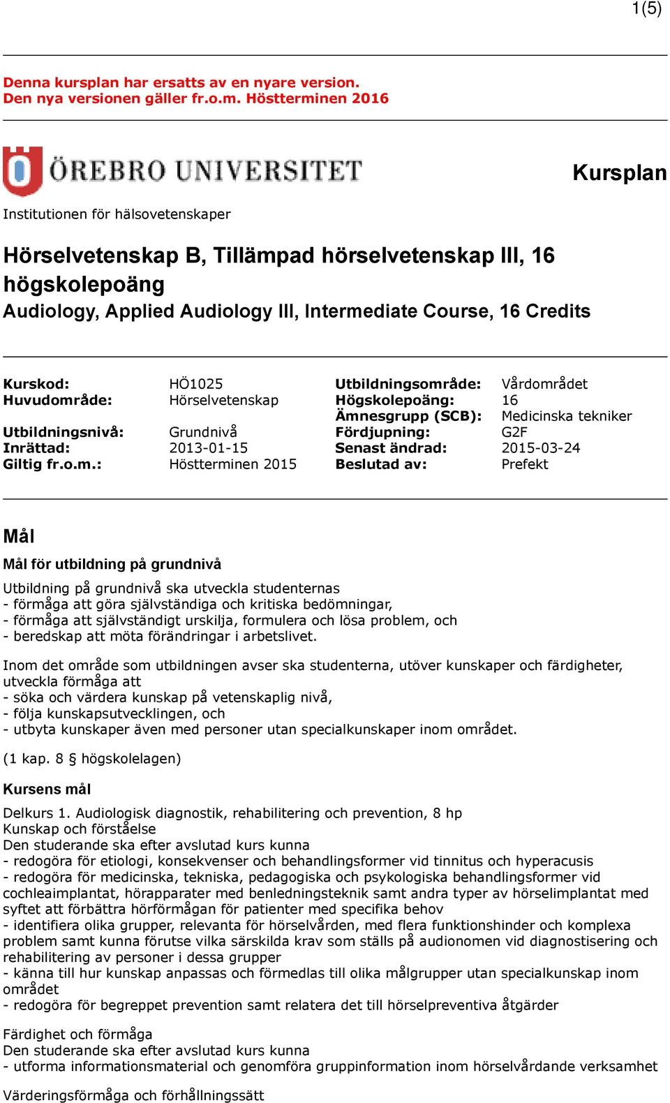 Kurskod: HÖ1025 Utbildningsområde: Vårdområdet Huvudområde: Hörselvetenskap Högskolepoäng: 16 Ämnesgrupp (SCB): Medicinska tekniker Utbildningsnivå: Grundnivå Fördjupning: G2F Inrättad: 2013-01-15