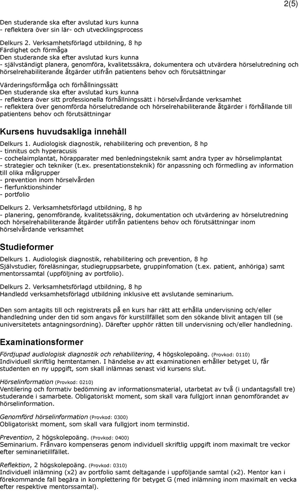 genomförda hörselutredande och hörselrehabiliterande åtgärder i förhållande till patientens behov och förutsättningar Kursens huvudsakliga innehåll - tinnitus och hyperacusis - cochelaimplantat,