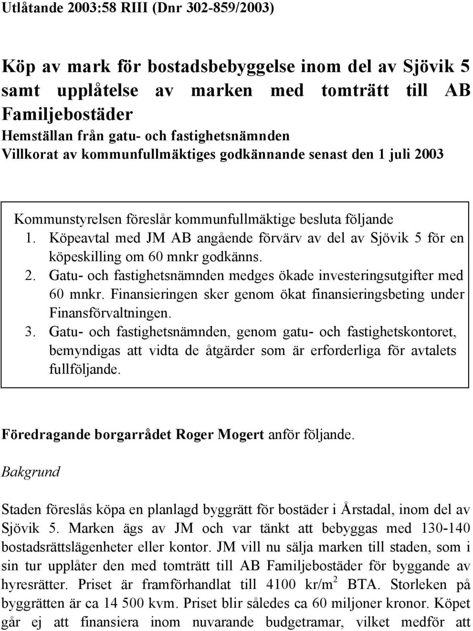 Köpeavtal med JM AB angående förvärv av del av Sjövik 5 för en köpeskilling om 60 mnkr godkänns. 2. Gatu- och fastighetsnämnden medges ökade investeringsutgifter med 60 mnkr.