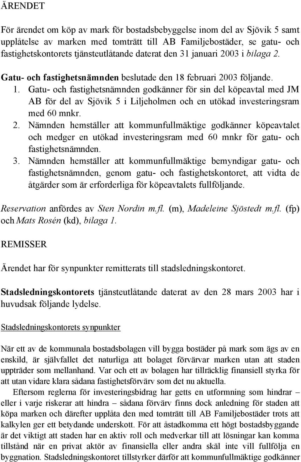 februari 2003 följande. 1. Gatu- och fastighetsnämnden godkänner för sin del köpeavtal med JM AB för del av Sjövik 5 i Liljeholmen och en utökad investeringsram med 60 mnkr. 2. Nämnden hemställer att kommunfullmäktige godkänner köpeavtalet och medger en utökad investeringsram med 60 mnkr för gatu- och fastighetsnämnden.