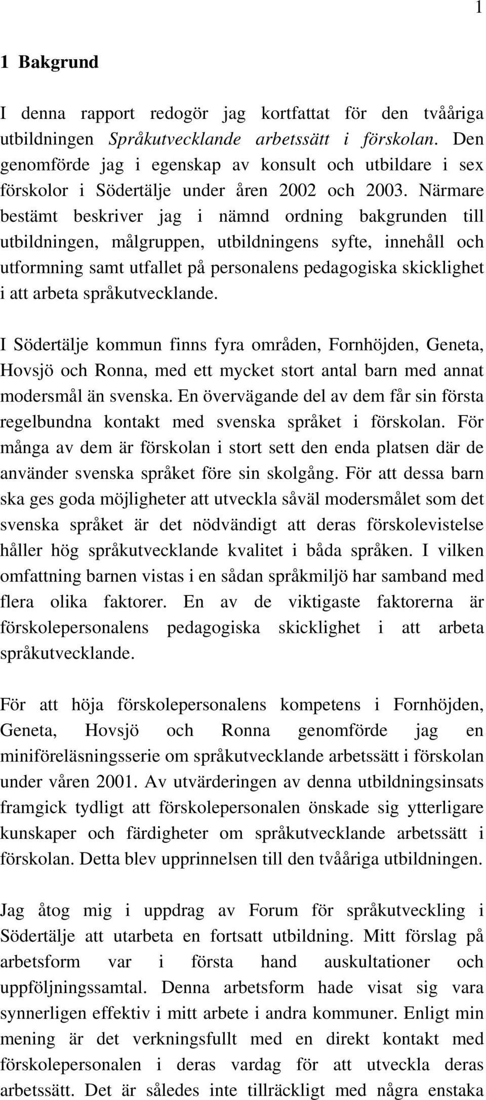 Närmare bestämt beskriver jag i nämnd ordning bakgrunden till utbildningen, målgruppen, utbildningens syfte, innehåll och utformning samt utfallet på personalens pedagogiska skicklighet i att arbeta