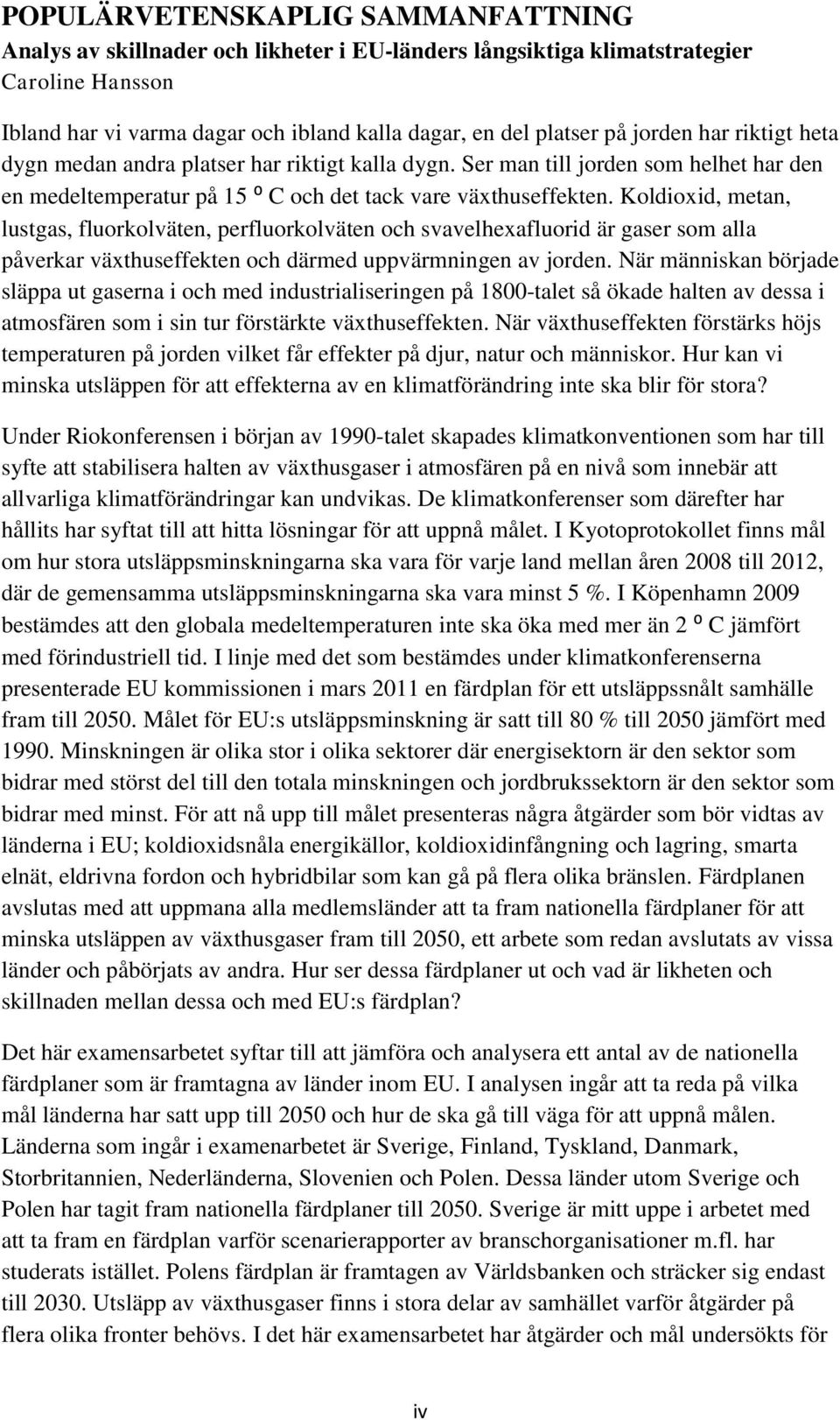 Koldioxid, metan, lustgas, fluorkolväten, perfluorkolväten och svavelhexafluorid är gaser som alla påverkar växthuseffekten och därmed uppvärmningen av jorden.