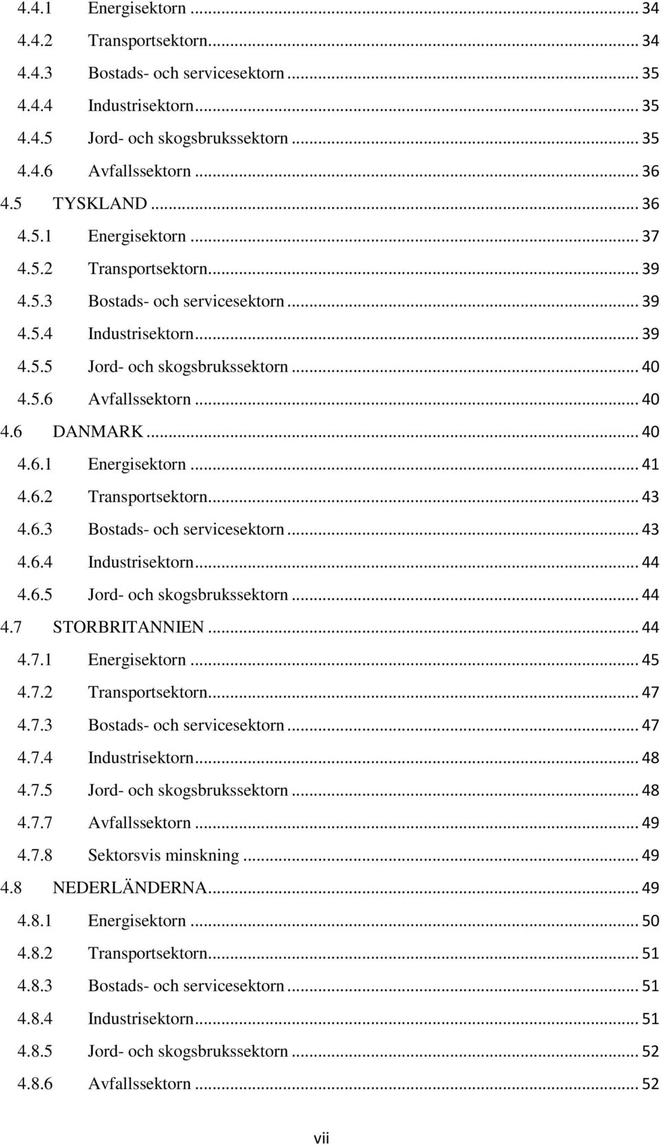 .. 40 4.6 DANMARK... 40 4.6.1 Energisektorn... 41 4.6.2 Transportsektorn... 43 4.6.3 Bostads- och servicesektorn... 43 4.6.4 Industrisektorn... 44 4.6.5 Jord- och skogsbrukssektorn... 44 4.7 STORBRITANNIEN.