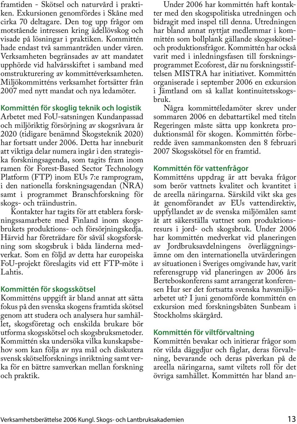 Miljökommitténs verksamhet fortsätter från 2007 med nytt mandat och nya ledamöter.