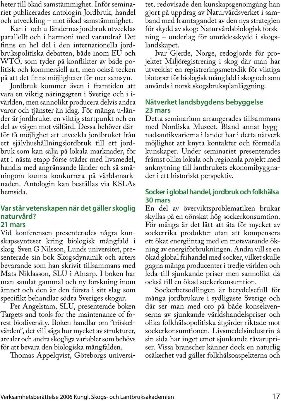 Det finns en hel del i den internationella jordbrukspolitiska debatten, både inom EU och WTO, som tyder på konflikter av både politisk och kommersiell art, men också tecken på att det finns