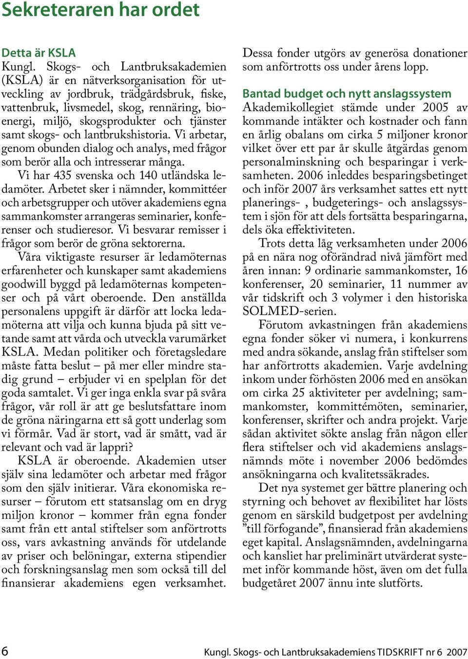 samt skogs- och lantbrukshistoria. Vi arbetar, genom obunden dialog och analys, med frågor som berör alla och intresserar många. Vi har 435 svenska och 140 utländska ledamöter.