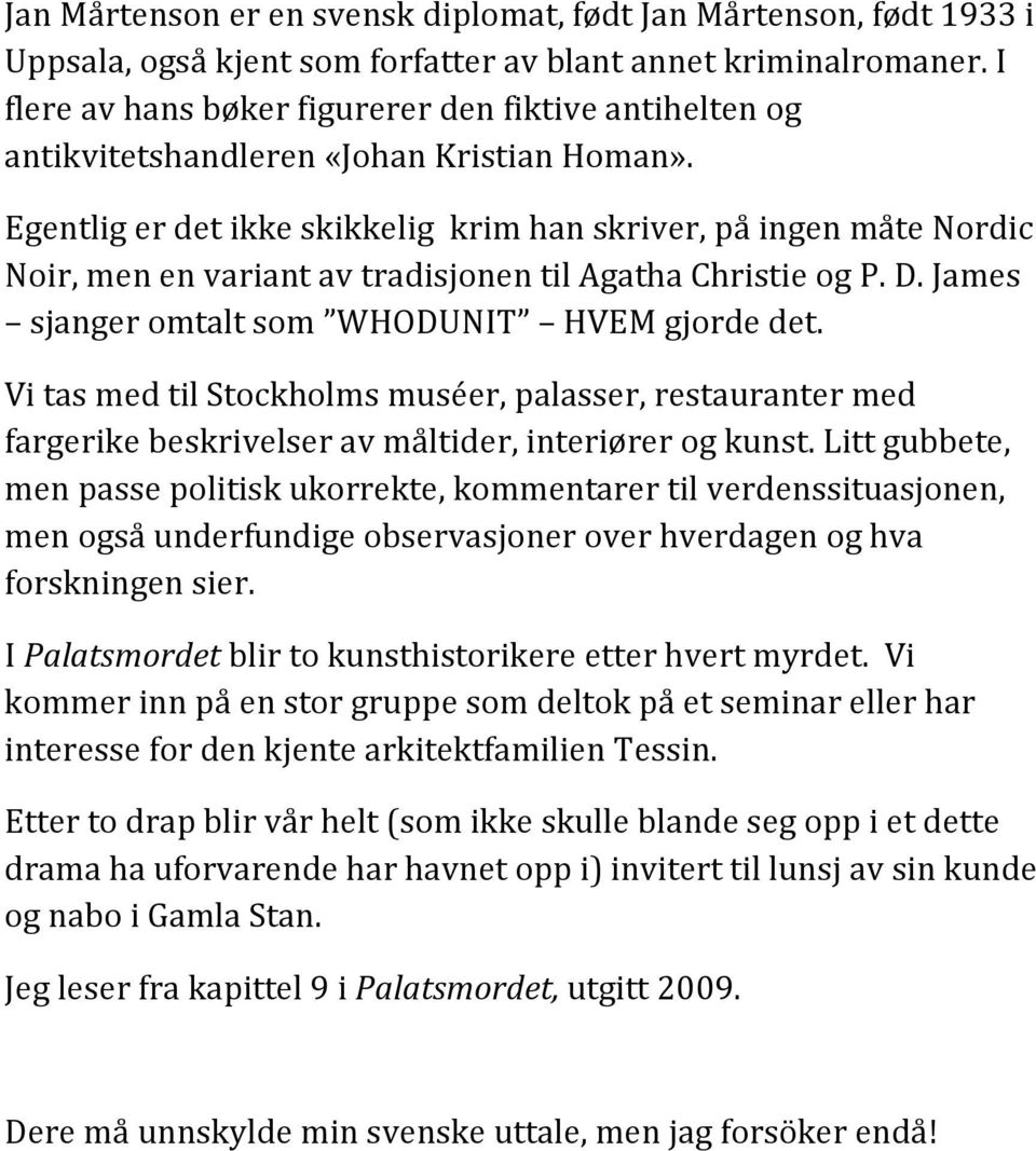 Egentlig er det ikke skikkelig krim han skriver, på ingen måte Nordic Noir, men en variant av tradisjonen til Agatha Christie og P. D. James sjanger omtalt som WHODUNIT HVEM gjorde det.