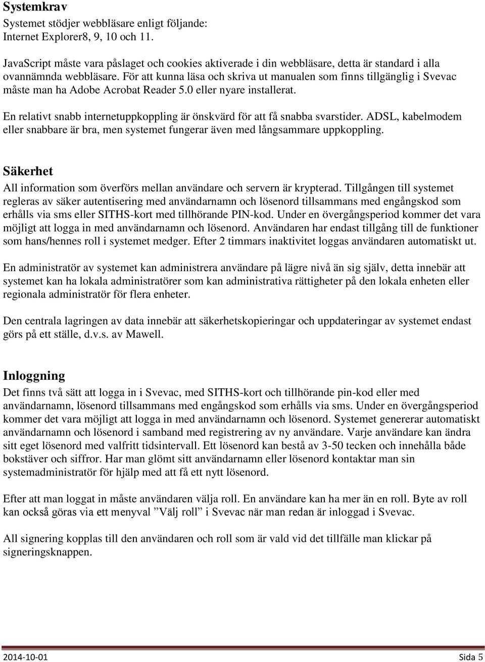 För att kunna läsa och skriva ut manualen som finns tillgänglig i Svevac måste man ha Adobe Acrobat Reader 5.0 eller nyare installerat.