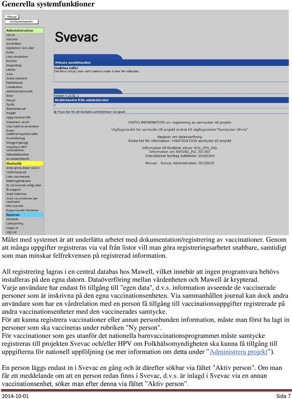 All registrering lagras i en central databas hos Mawell, vilket innebär att ingen programvara behövs installeras på den egna datorn. Dataöverföring mellan vårdenheten och Mawell är krypterad.