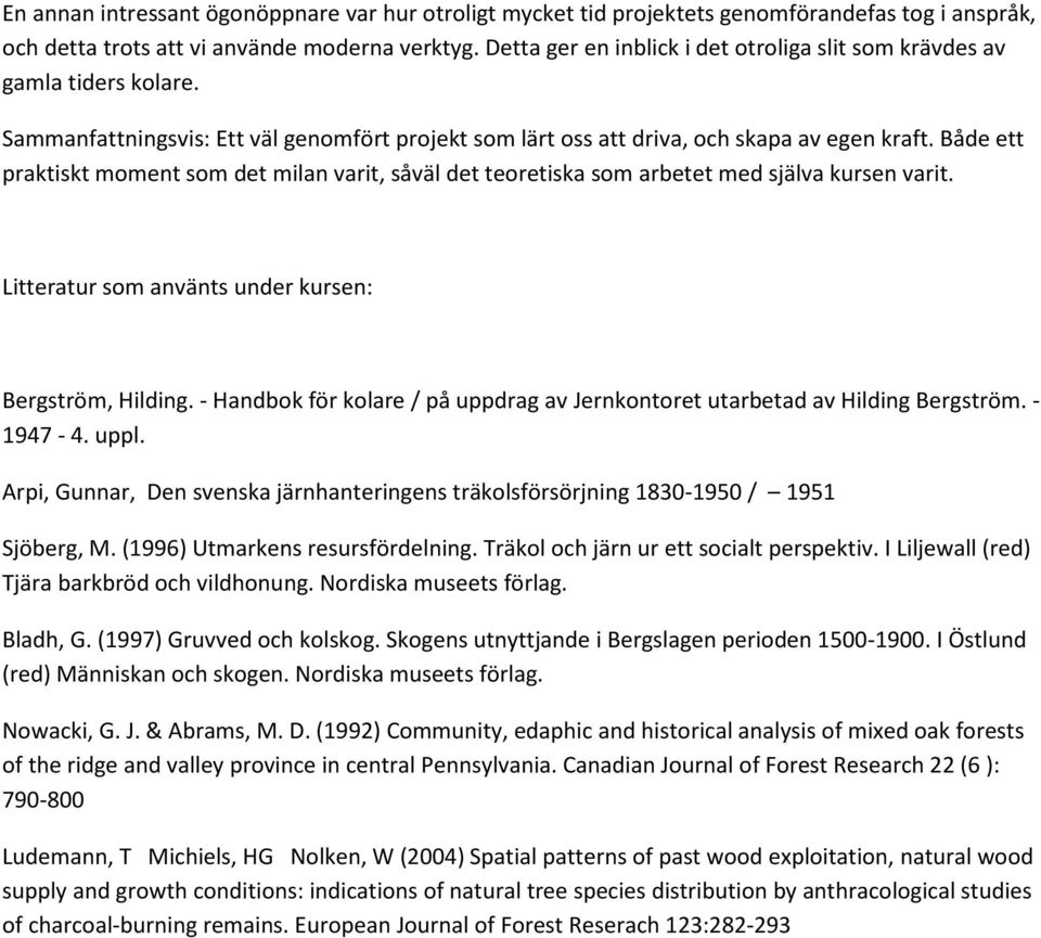 Både ett praktiskt moment som det milan varit, såväl det teoretiska som arbetet med själva kursen varit. Litteratur som använts under kursen: Bergström, Hilding.