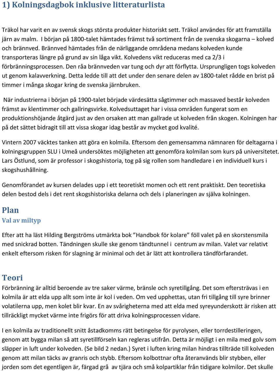 Brännved hämtades från de närliggande områdena medans kolveden kunde transporteras längre på grund av sin låga vikt. Kolvedens vikt reduceras med ca 2/3 i förbränningsprocessen.