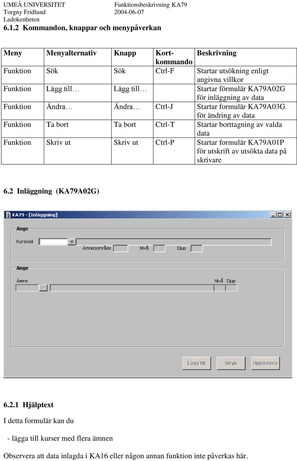 Startar borttagning av valda data Funktion Skriv ut Skriv ut Ctrl-P Startar formulär KA79A01P för utskrift av utsökta data på skrivare 6.