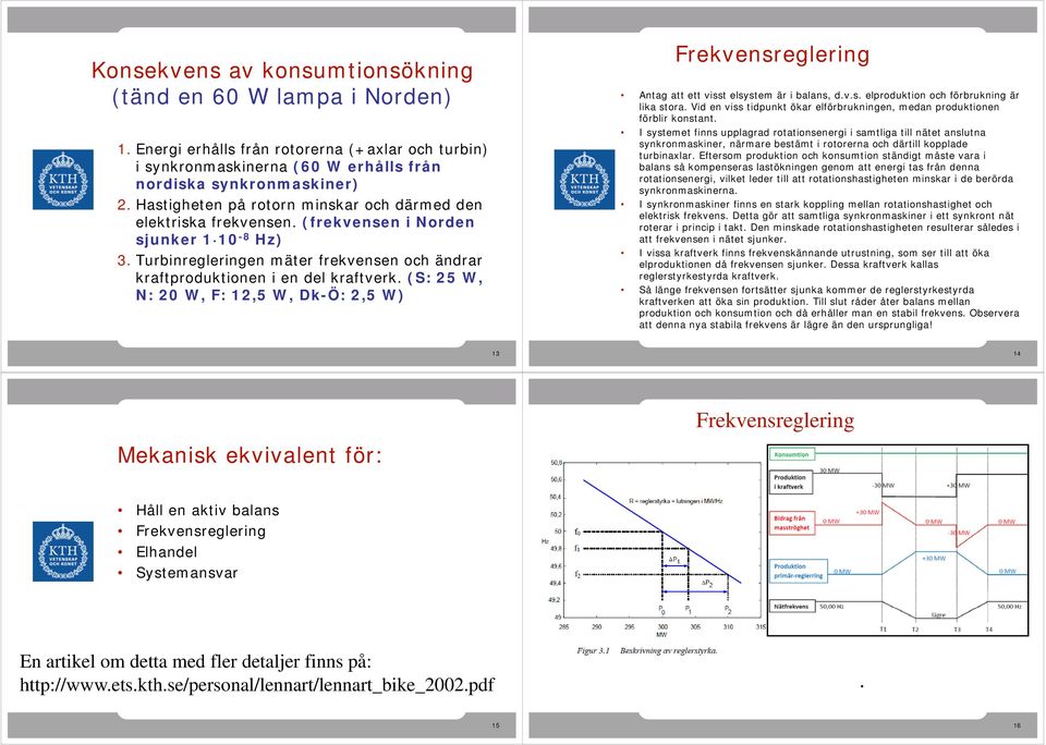 (S: 25 W, N: 20 W, F: 12,5 W, Dk-Ö: 2,5 W) Antag att ett visst elsystem är i balans, d.v.s. elproduktion och förbrukning är lika stora.