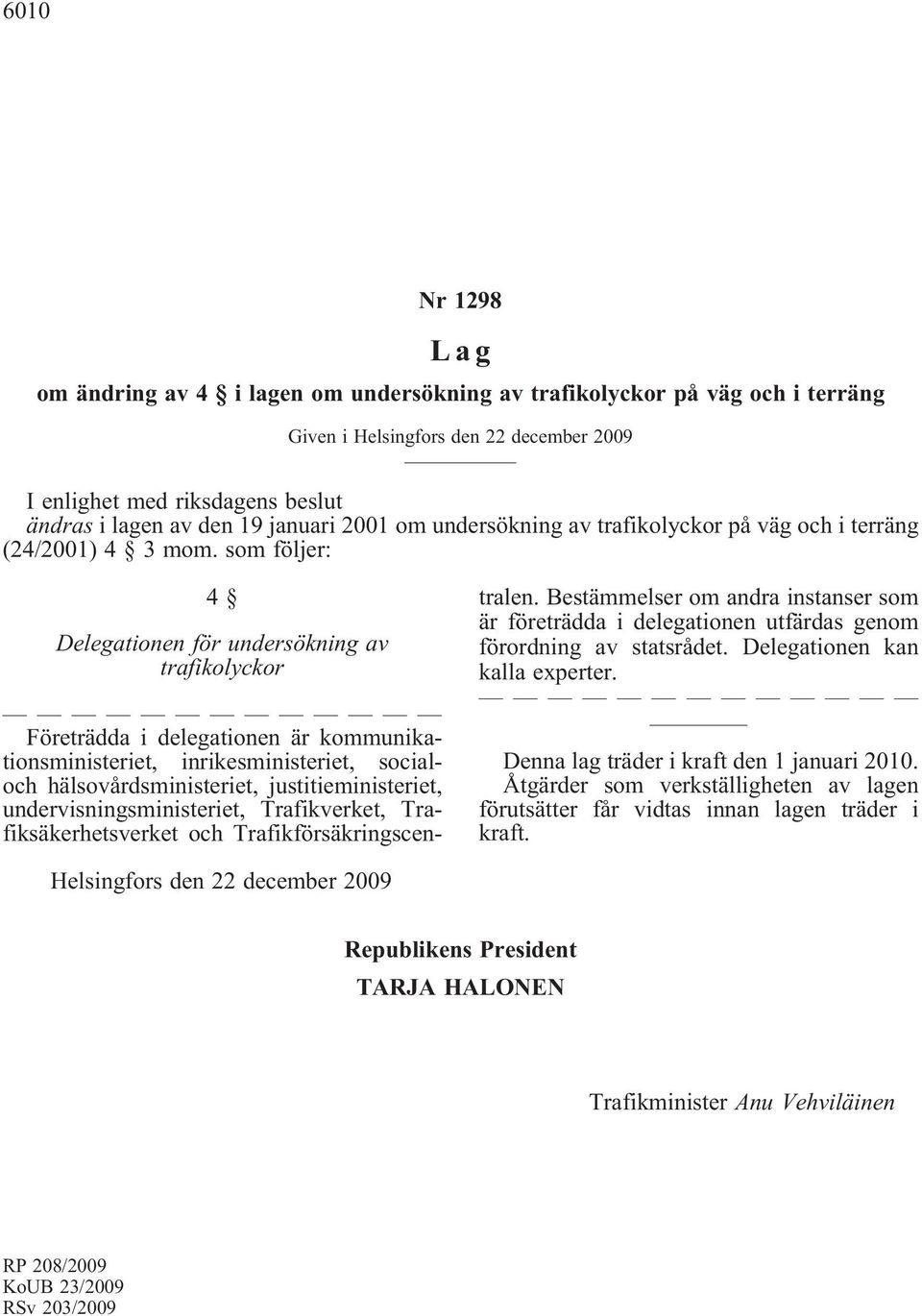 som följer: 4 Delegationen för undersökning av trafikolyckor Företrädda i delegationen är kommunikationsministeriet, inrikesministeriet, socialoch