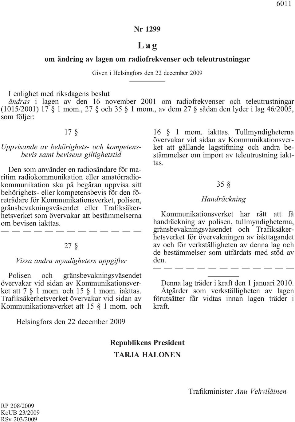 eller amatörradiokommunikation ska på begäran uppvisa sitt behörighets- eller kompetensbevis för den företrädare för Kommunikationsverket, polisen, gränsbevakningsväsendet eller Trafiksäkerhetsverket