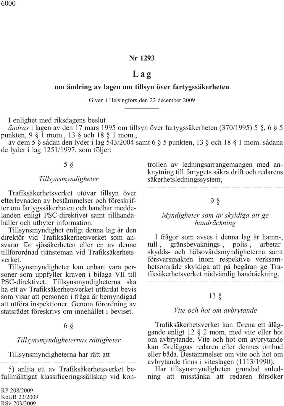 sådana de lyder i lag 1251/1997, som följer: 5 Tillsynsmyndigheter Trafiksäkerhetsverket utövar tillsyn över efterlevnaden av bestämmelser och föreskrifter om fartygssäkerheten och handhar