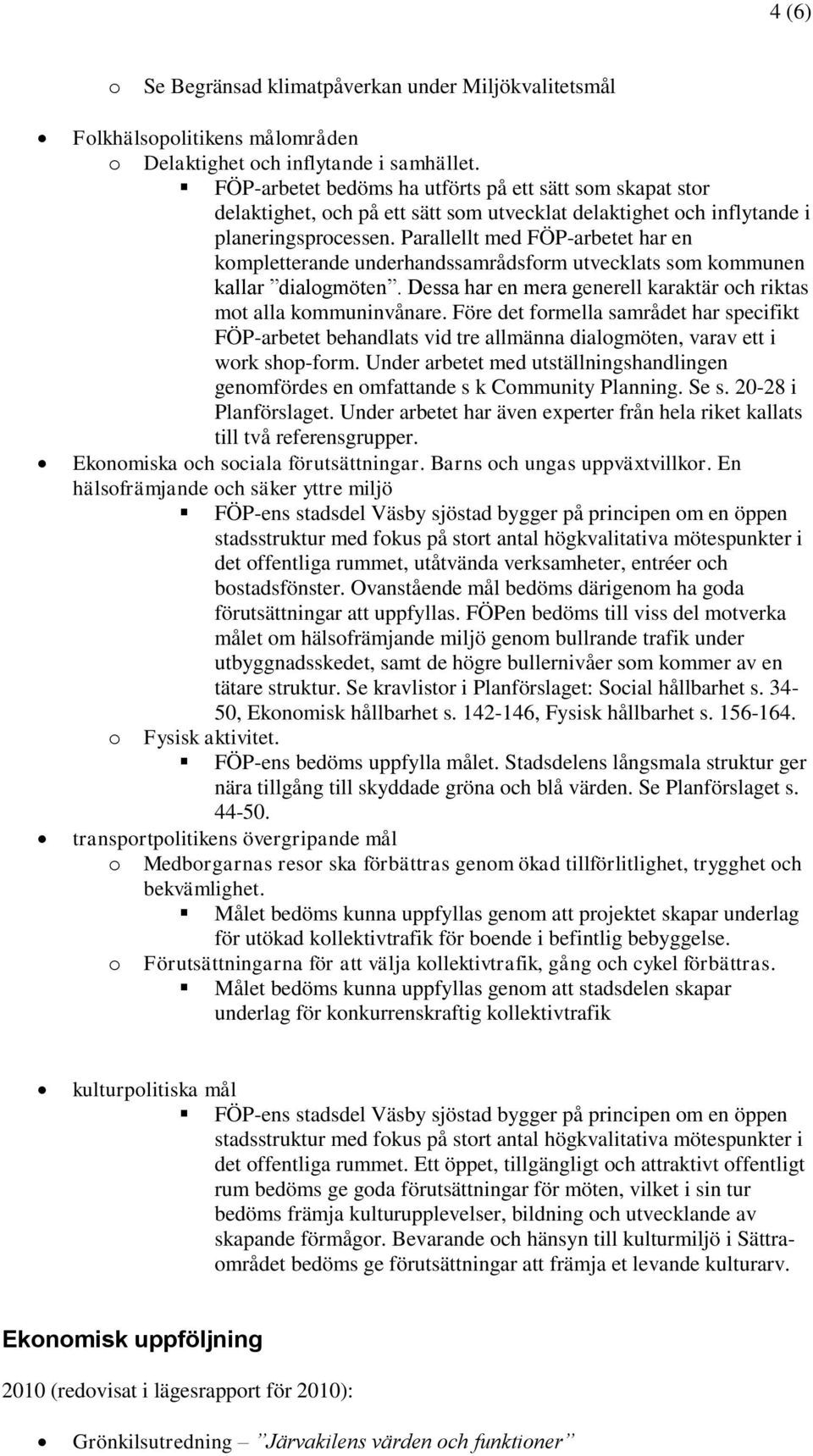 Parallellt med FÖP-arbetet har en kmpletterande underhandssamrådsfrm utvecklats sm kmmunen kallar dialgmöten. Dessa har en mera generell karaktär ch riktas mt alla kmmuninvånare.