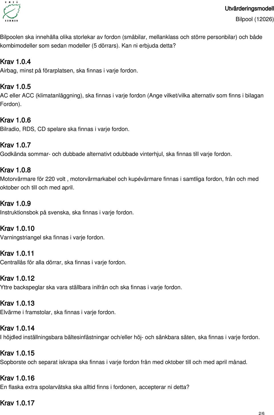 Krav 1.0.7 Godkända sommar- och dubbade alternativt odubbade vinterhjul, ska finnas till varje fordon. Krav 1.0.8 Motorvärmare för 220 volt, motorvärmarkabel och kupévärmare finnas i samtliga fordon, från och med oktober och till och med april.