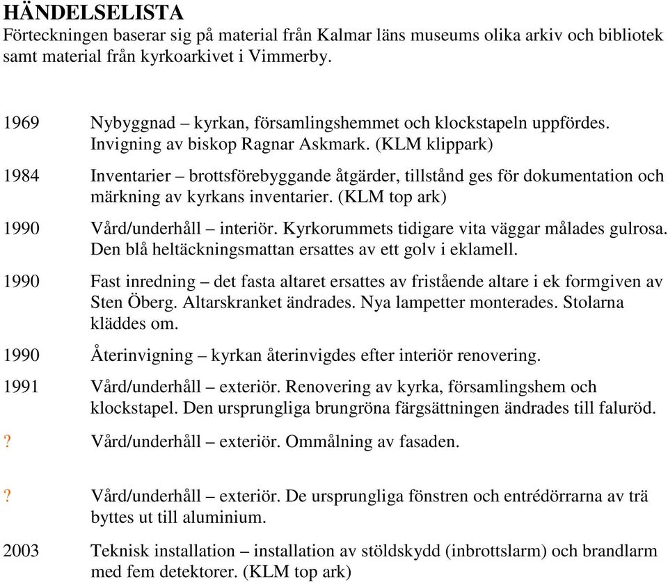 (KLM klippark) 1984 Inventarier brottsförebyggande åtgärder, tillstånd ges för dokumentation och märkning av kyrkans inventarier. (KLM top ark) 1990 Vård/underhåll interiör.