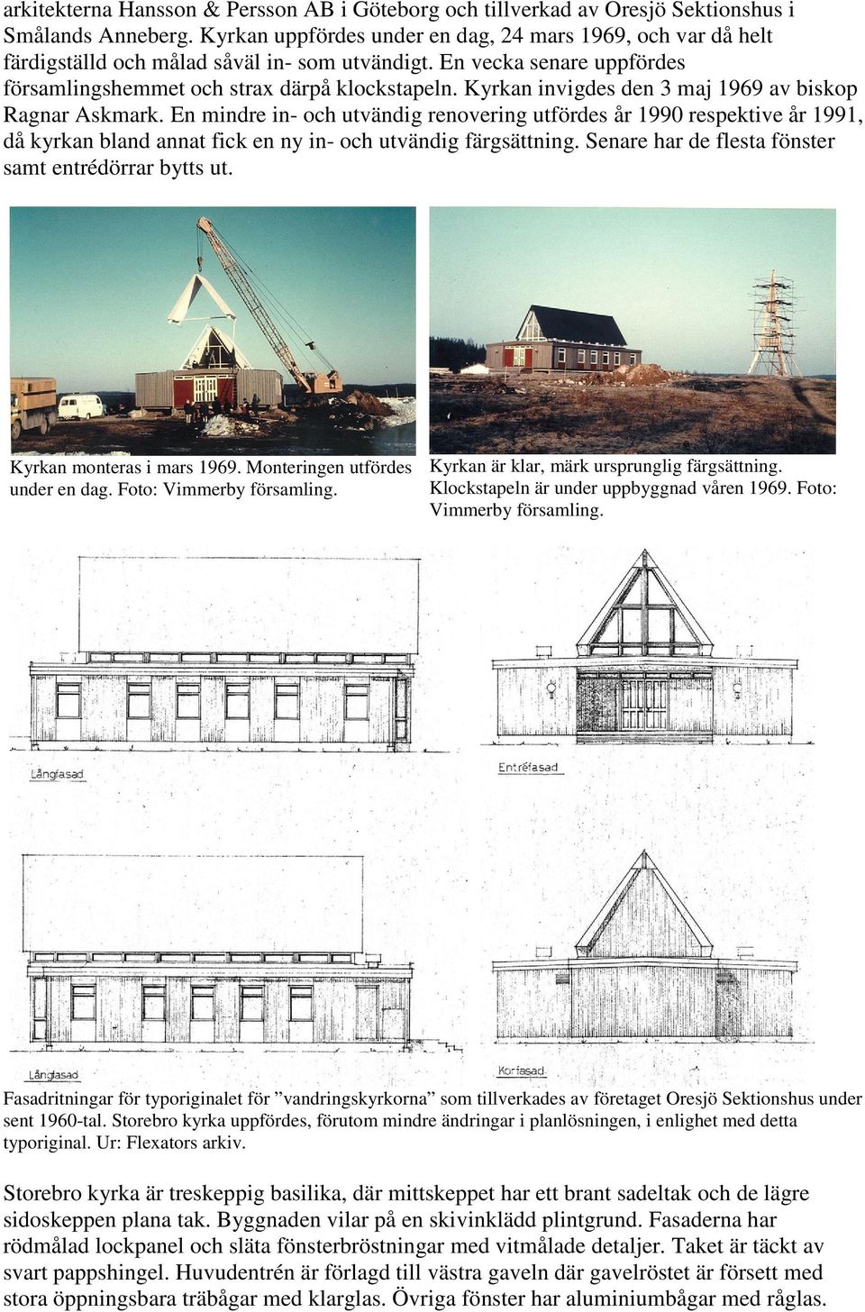 Kyrkan invigdes den 3 maj 1969 av biskop Ragnar Askmark. En mindre in- och utvändig renovering utfördes år 1990 respektive år 1991, då kyrkan bland annat fick en ny in- och utvändig färgsättning.