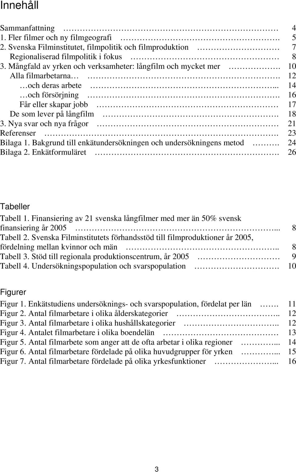 Nya svar och nya frågor 21 Referenser. 23 Bilaga 1. Bakgrund till enkätundersökningen och undersökningens metod. 24 Bilaga 2. Enkätformuläret. 26 Tabeller Tabell 1.