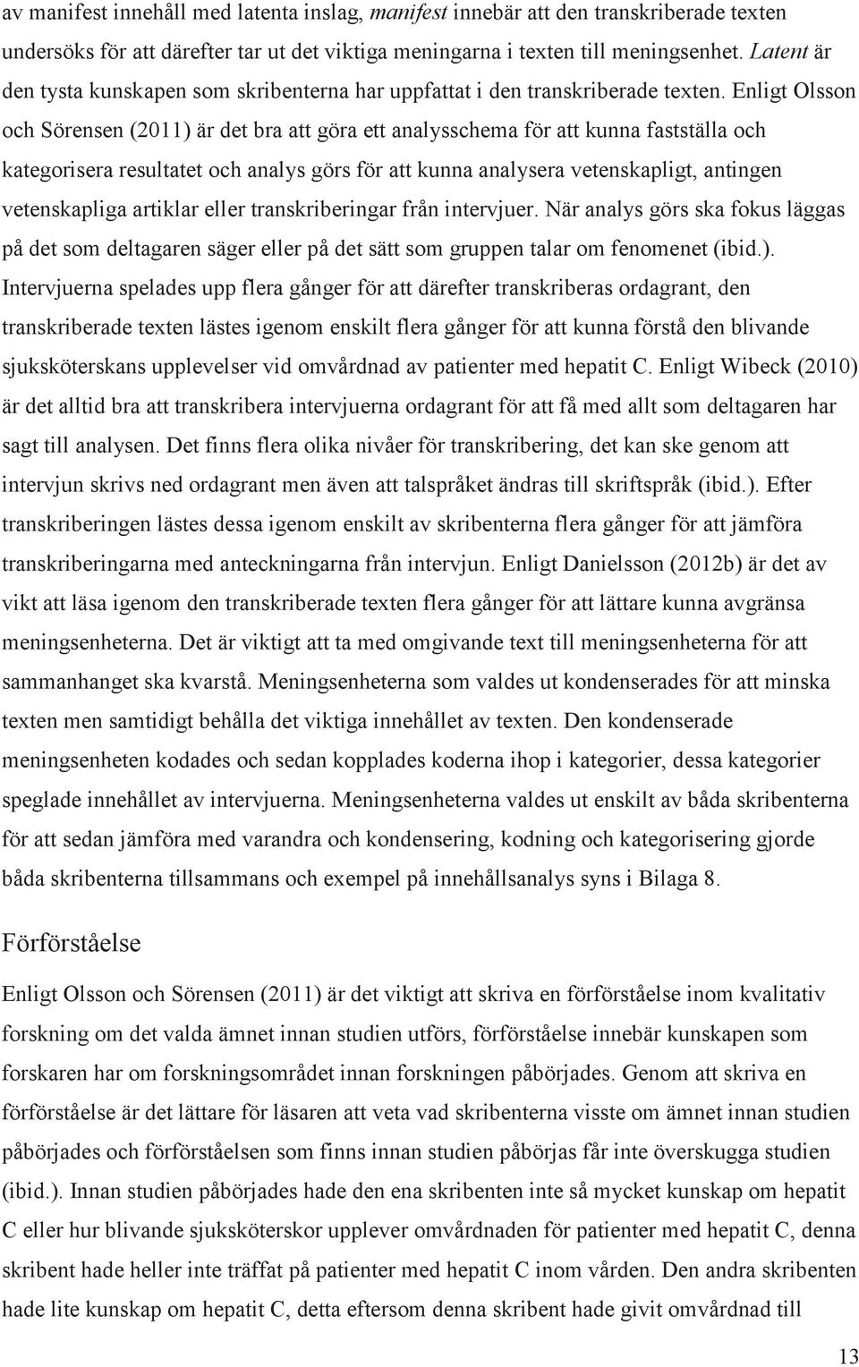 Enligt Olsson och Sörensen (2011) är det bra att göra ett analysschema för att kunna fastställa och kategorisera resultatet och analys görs för att kunna analysera vetenskapligt, antingen