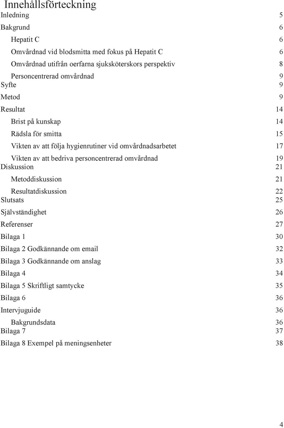 bedriva personcentrerad omvårdnad 19 Diskussion 21 Metoddiskussion 21 Resultatdiskussion 22 Slutsats 25 Självständighet 26 Referenser 27 Bilaga 1 30 Bilaga 2 Godkännande om