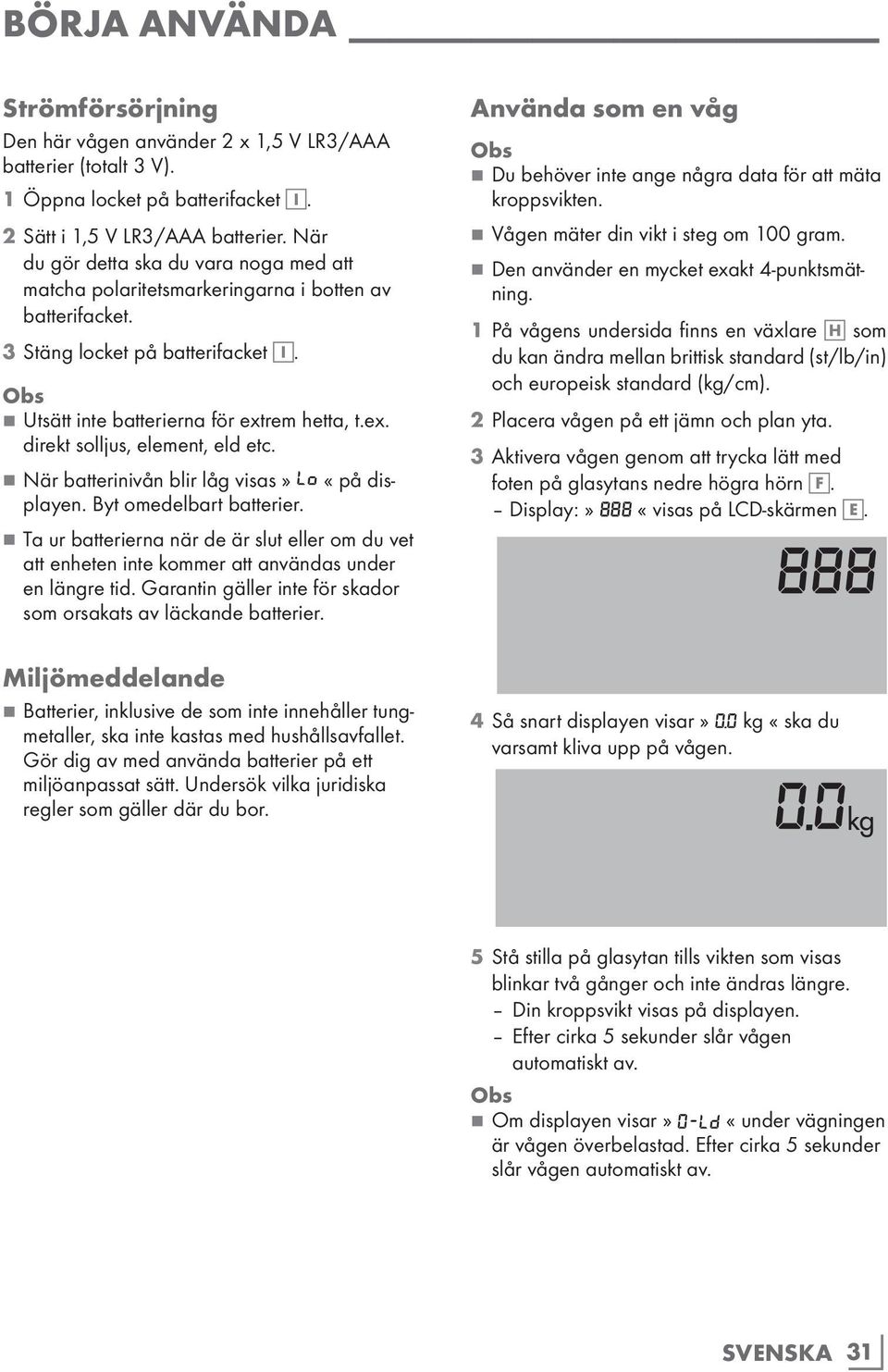 rem hetta, t.ex. direkt solljus, element, eld etc. 77När batterinivån blir låg visas» LO «på displayen. Byt omedelbart batterier.