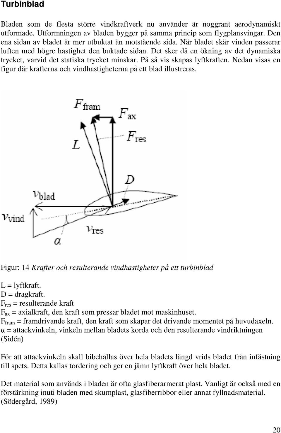 Det sker då en ökning av det dynamiska trycket, varvid det statiska trycket minskar. På så vis skapas lyftkraften. Nedan visas en figur där krafterna och vindhastigheterna på ett blad illustreras.