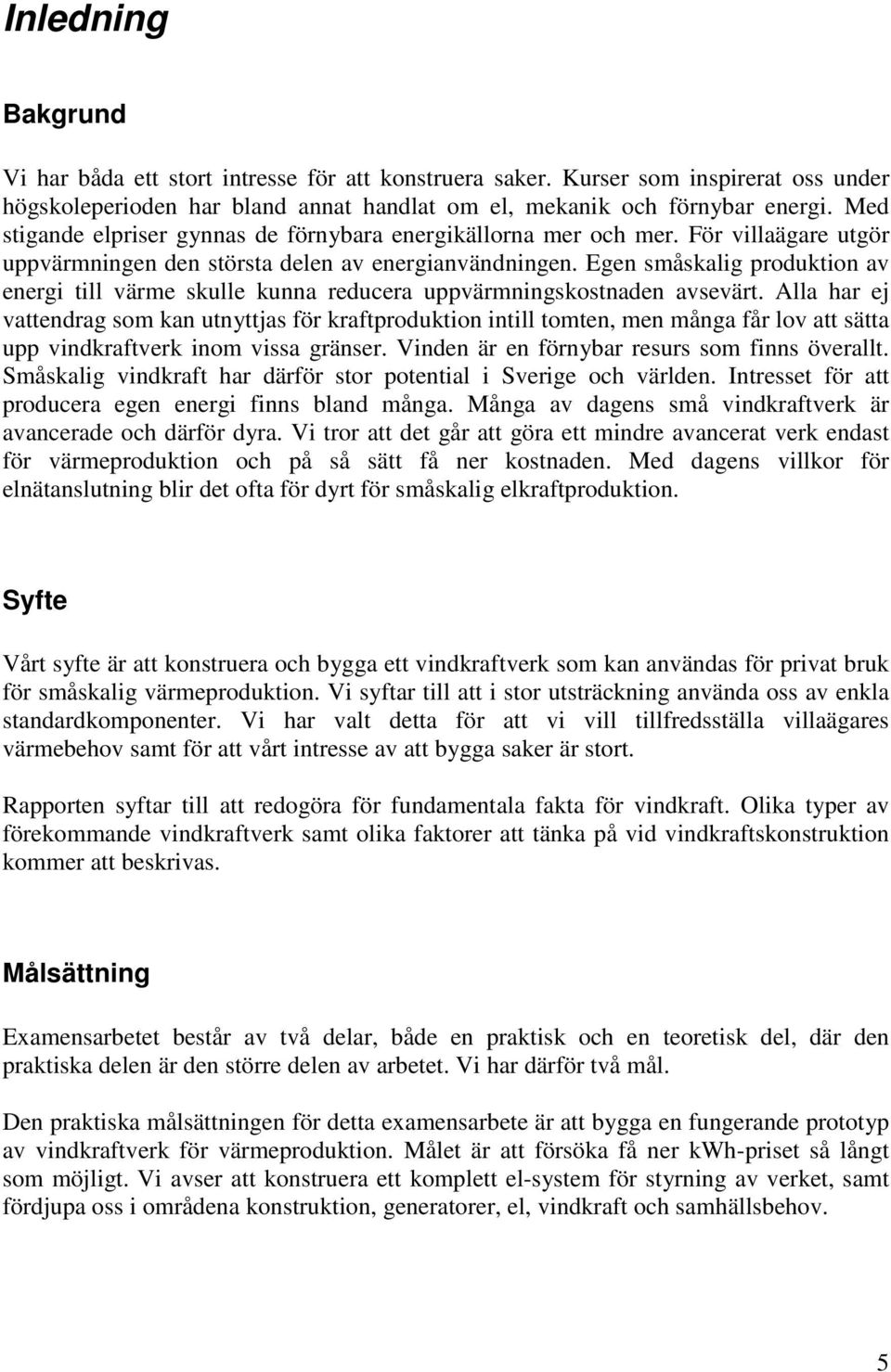 Egen småskalig produktion av energi till värme skulle kunna reducera uppvärmningskostnaden avsevärt.