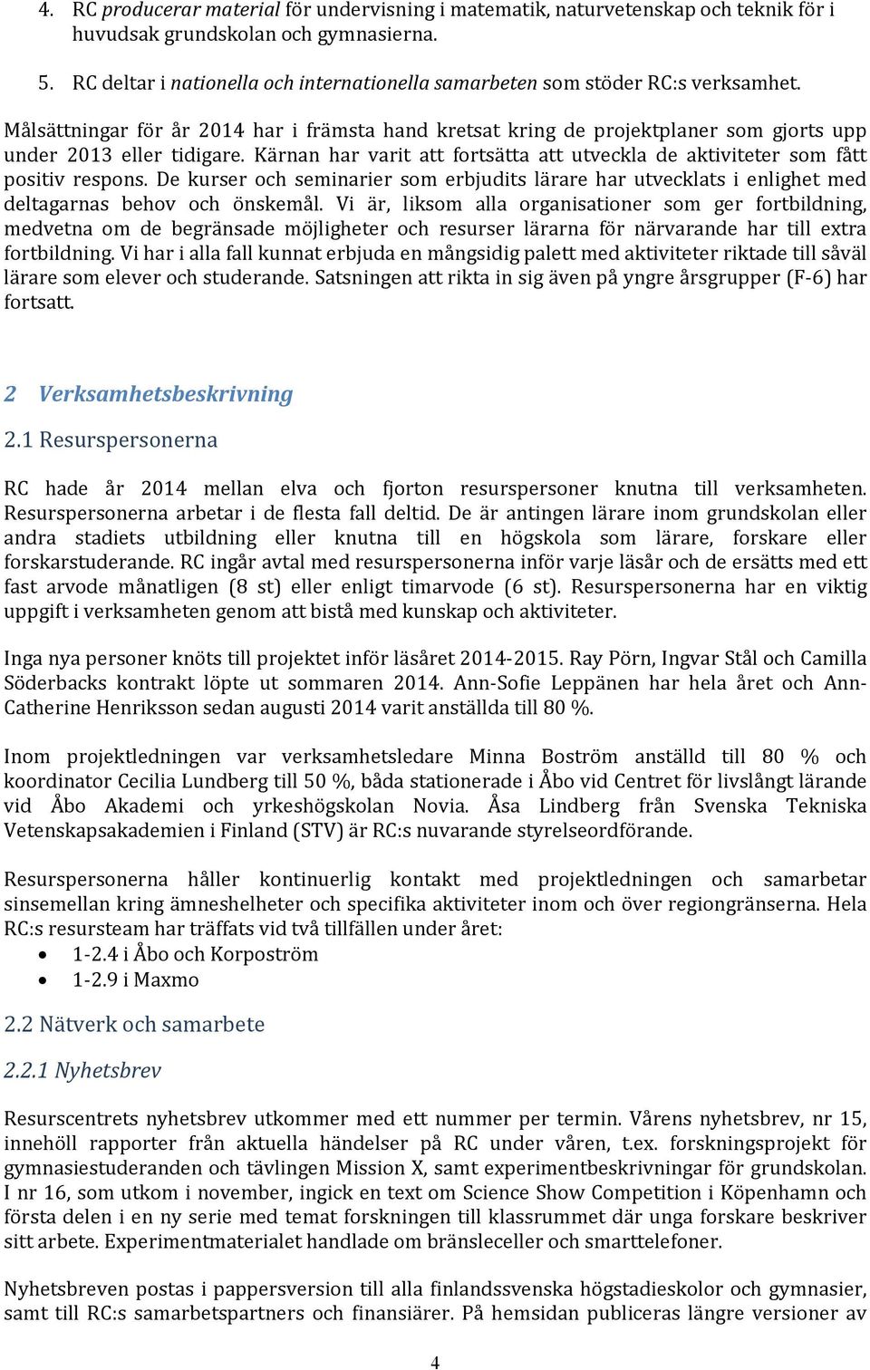 Kärnan har varit att fortsätta att utveckla de aktiviteter som fått positiv respons. De kurser och seminarier som erbjudits lärare har utvecklats i enlighet med deltagarnas behov och önskemål.