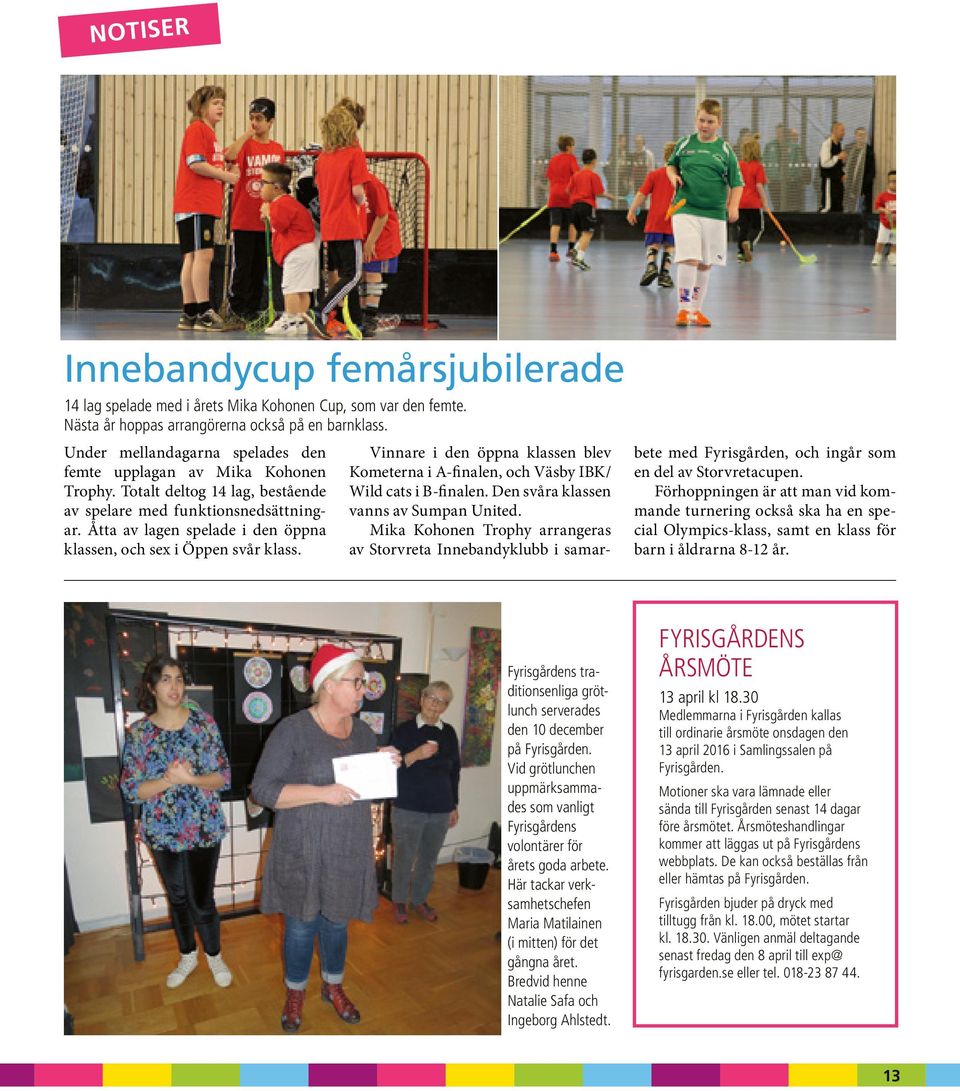 Åtta av lagen spelade i den öppna klassen, och sex i Öppen svår klass. Vinnare i den öppna klassen blev Kometerna i A-finalen, och Väsby IBK/ Wild cats i B-finalen.