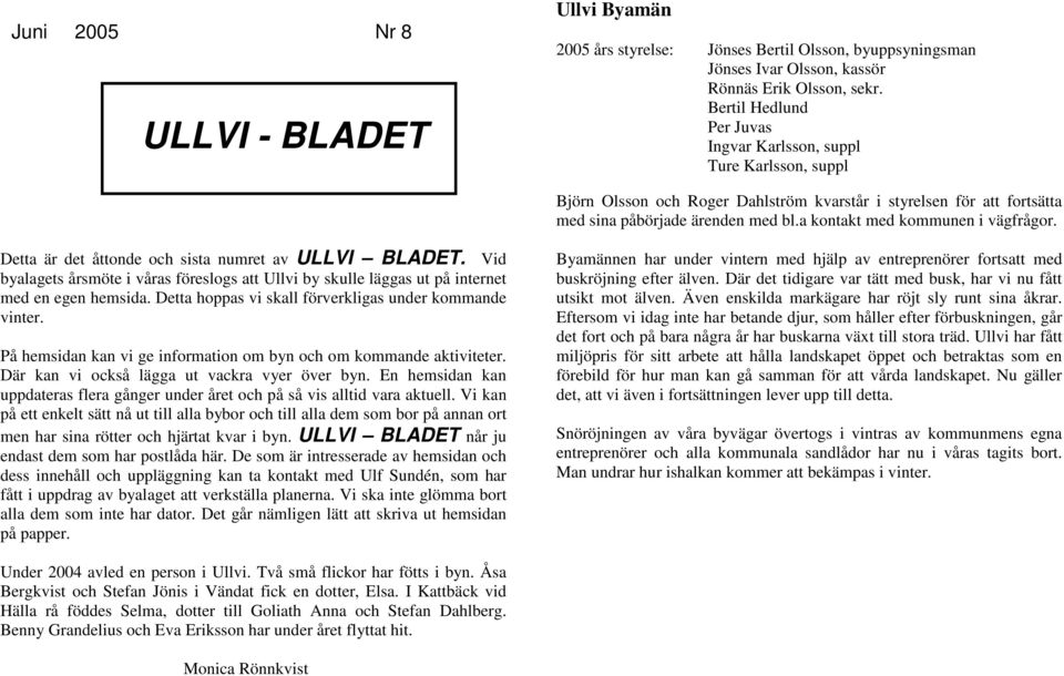 a kontakt med kommunen i vägfrågor. Detta är det åttonde och sista numret av ULLVI BLADET. Vid byalagets årsmöte i våras föreslogs att Ullvi by skulle läggas ut på internet med en egen hemsida.