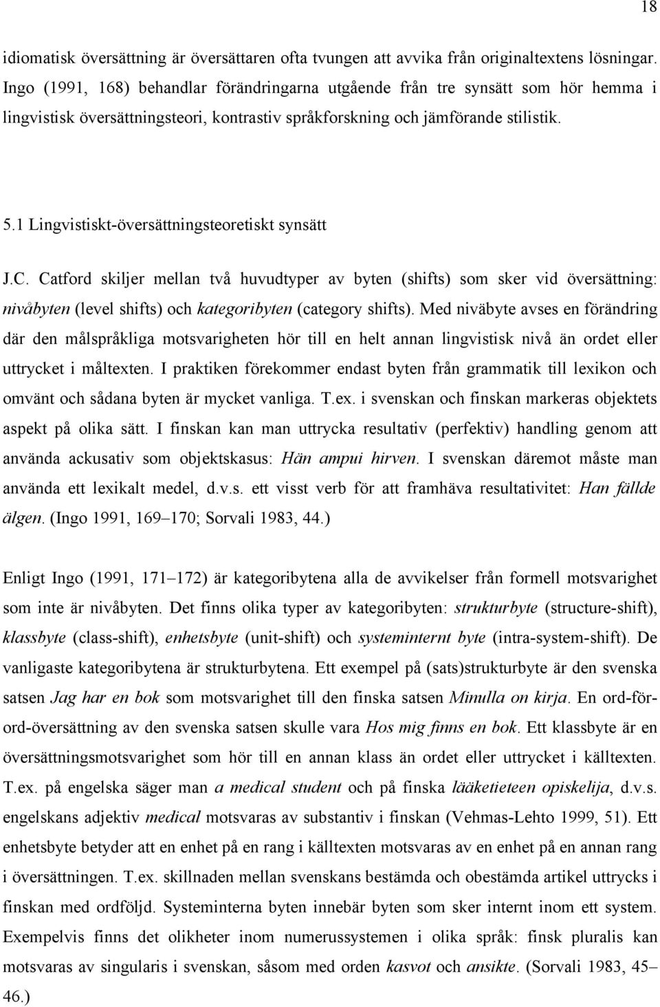 1 Lingvistiskt-översättningsteoretiskt synsätt J.C. Catford skiljer mellan två huvudtyper av byten (shifts) som sker vid översättning: nivåbyten (level shifts) och kategoribyten (category shifts).